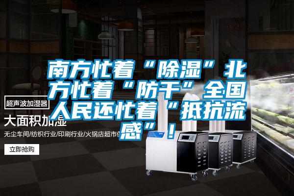 南方忙著“除濕”北方忙著“防干”全國人民還忙著“抵抗流感”！