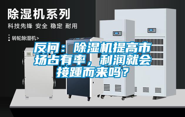 反問：除濕機提高市場占有率，利潤就會接踵而來嗎？
