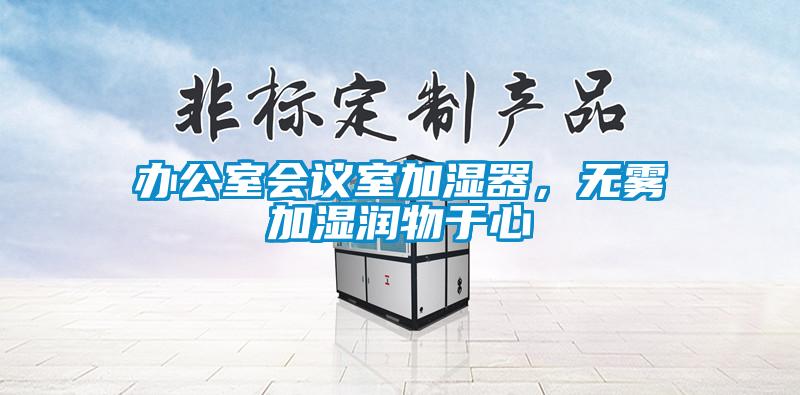 辦公室會(huì)議室加濕器，無霧加濕潤物于心