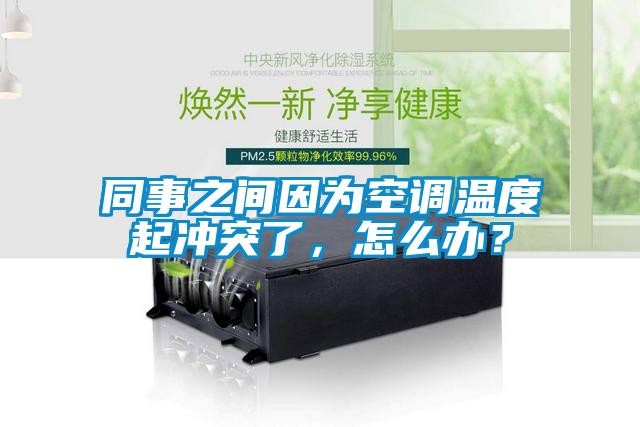 同事之間因?yàn)榭照{(diào)溫度起沖突了，怎么辦？