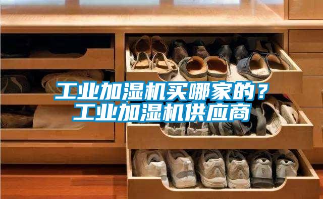工業(yè)加濕機買哪家的？工業(yè)加濕機供應商
