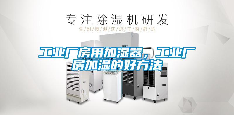 工業(yè)廠房用加濕器，工業(yè)廠房加濕的好方法
