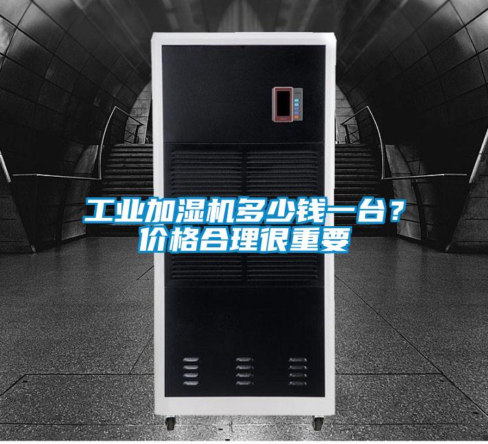 工業(yè)加濕機(jī)多少錢一臺(tái)？價(jià)格合理很重要