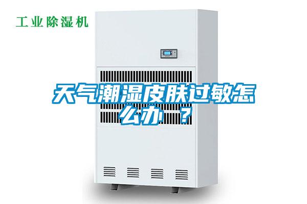 天氣潮濕皮膚過敏怎么辦 ？