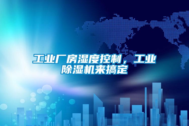 工業(yè)廠房濕度控制，工業(yè)除濕機來搞定