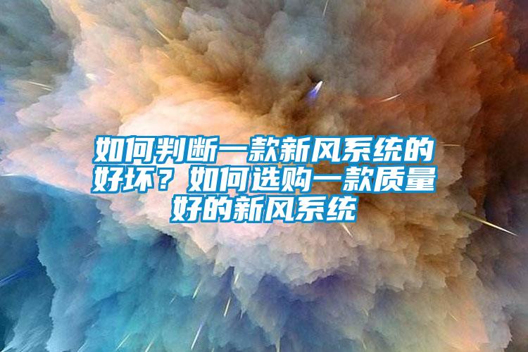 如何判斷一款新風系統(tǒng)的好壞？如何選購一款質量好的新風系統(tǒng)