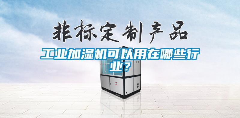 工業(yè)加濕機(jī)可以用在哪些行業(yè)？