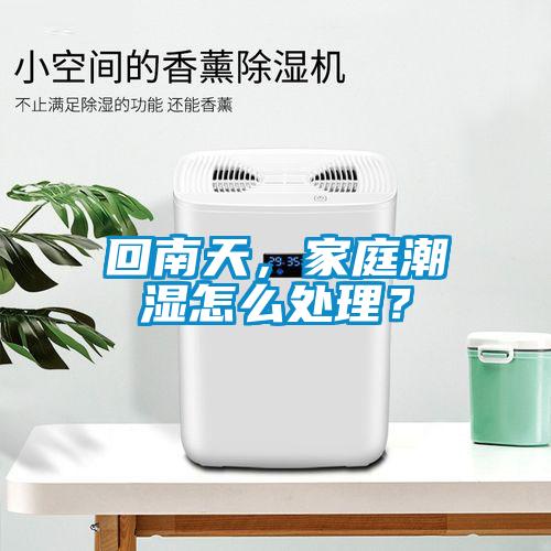回南天，家庭潮濕怎么處理？