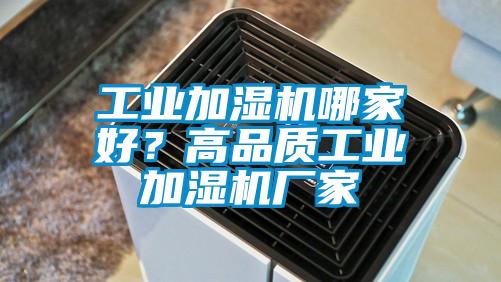 工業(yè)加濕機(jī)哪家好？高品質(zhì)工業(yè)加濕機(jī)廠家