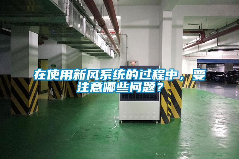 在使用新風系統(tǒng)的過程中，要注意哪些問題？