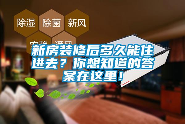 新房裝修后多久能住進去？你想知道的答案在這里！