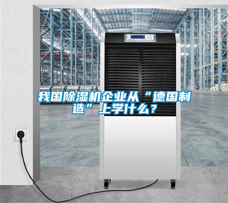 我國除濕機企業(yè)從“德國制造”上學什么？