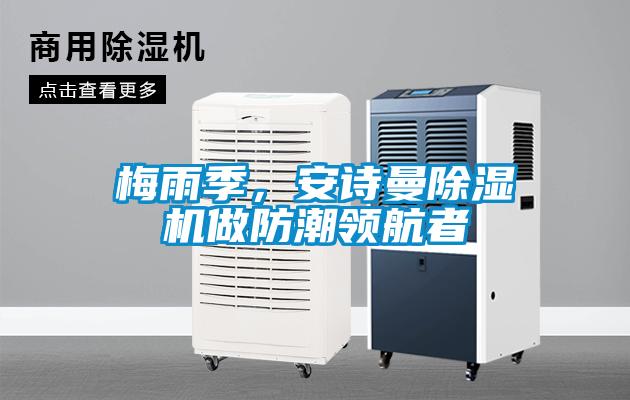 梅雨季，安詩曼除濕機(jī)做防潮領(lǐng)航者