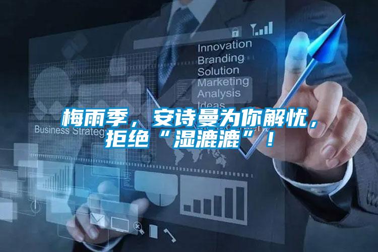 梅雨季，安詩曼為你解憂，拒絕“濕漉漉”！