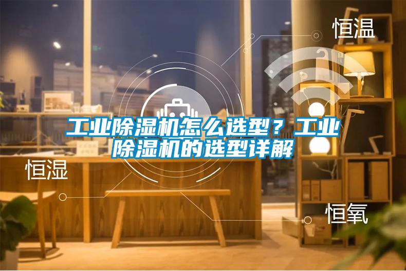 工業(yè)除濕機(jī)怎么選型？工業(yè)除濕機(jī)的選型詳解