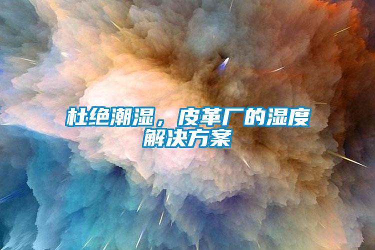 杜絕潮濕，皮革廠的濕度解決方案