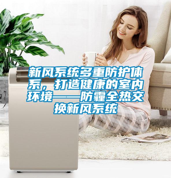 新風系統(tǒng)多重防護體系，打造健康的室內環(huán)境——防霾全熱交換新風系統(tǒng)