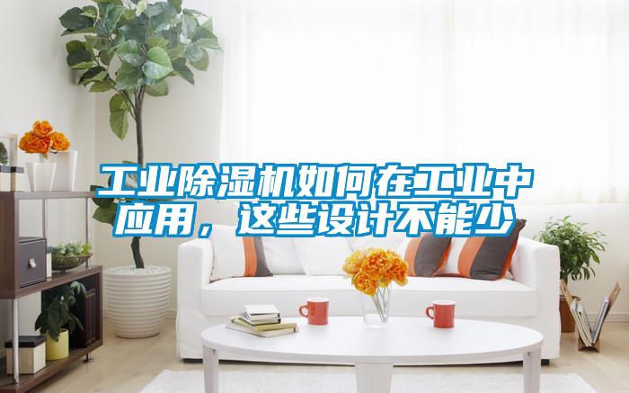 工業(yè)除濕機(jī)如何在工業(yè)中應(yīng)用，這些設(shè)計(jì)不能少