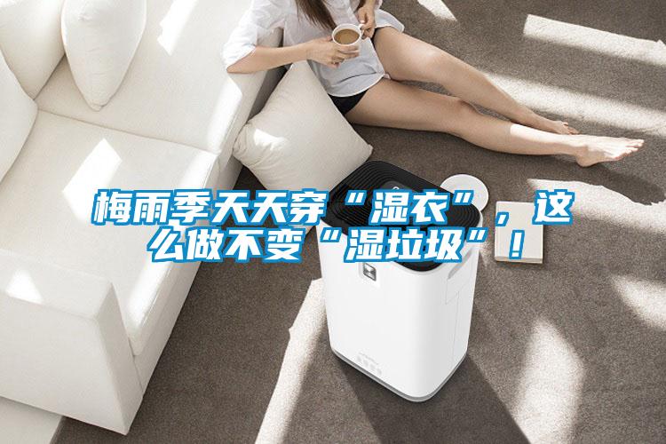 梅雨季天天穿“濕衣”，這么做不變“濕垃圾”！