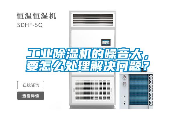 工業(yè)除濕機(jī)的噪音大，要怎么處理解決問(wèn)題？