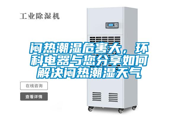 悶熱潮濕危害大，環(huán)科電器與您分享如何解決悶熱潮濕天氣
