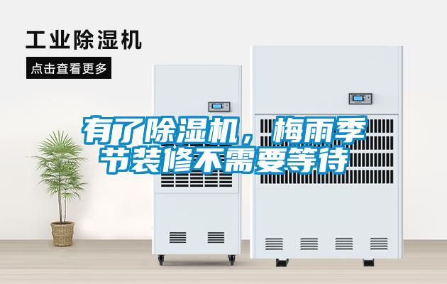 有了除濕機，梅雨季節(jié)裝修不需要等待