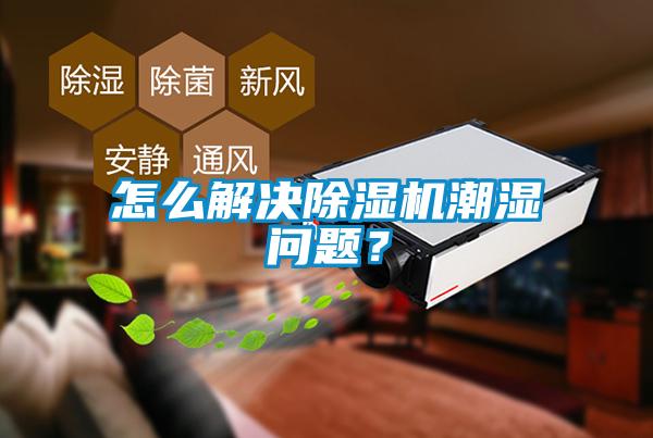 怎么解決除濕機(jī)潮濕問題？