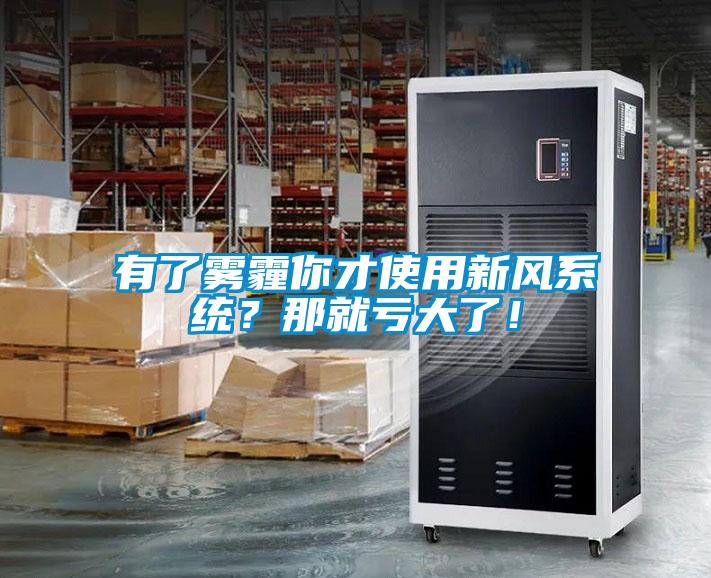 有了霧霾你才使用新風系統(tǒng)？那就虧大了！