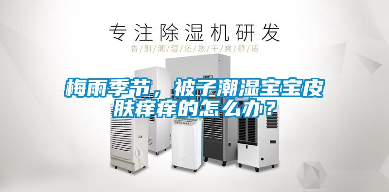 梅雨季節(jié)，被子潮濕寶寶皮膚癢癢的怎么辦？