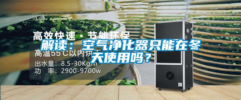 解讀：空氣凈化器只能在冬天使用嗎？