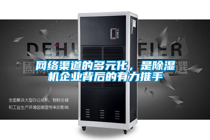 網(wǎng)絡渠道的多元化，是除濕機企業(yè)背后的有力推手