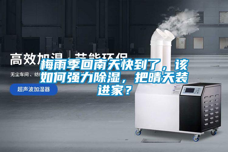 梅雨季回南天快到了，該如何強(qiáng)力除濕，把晴天裝進(jìn)家？