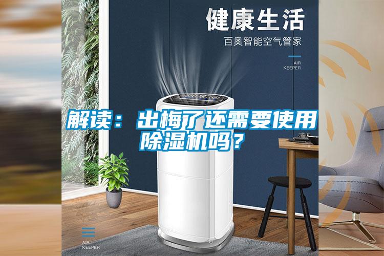 解讀：出梅了還需要使用除濕機嗎？