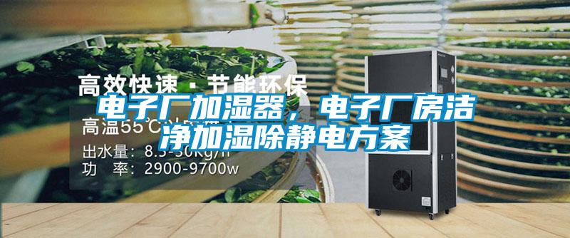 電子廠加濕器，電子廠房潔凈加濕除靜電方案
