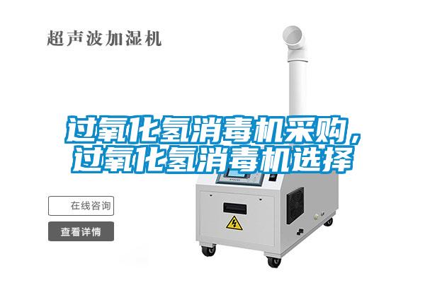 過氧化氫消毒機(jī)采購，過氧化氫消毒機(jī)選擇