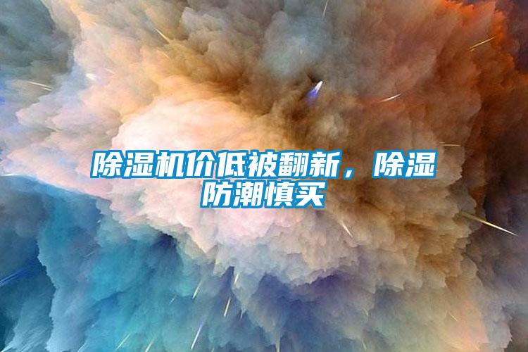 除濕機(jī)價(jià)低被翻新，除濕防潮慎買