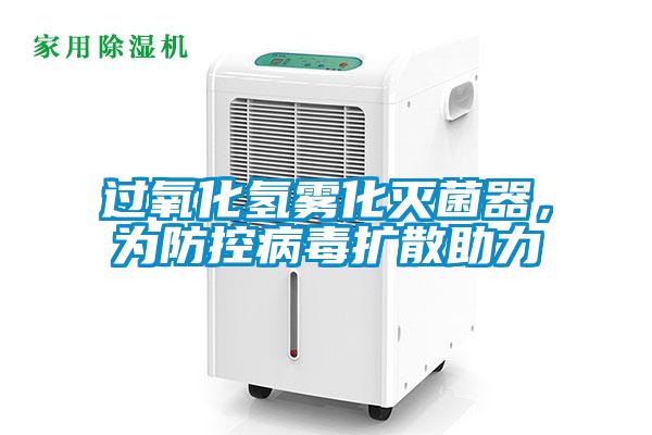 過氧化氫霧化滅菌器，為防控病毒擴(kuò)散助力