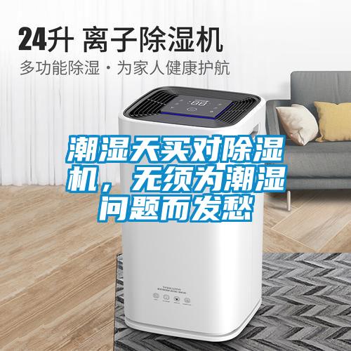 潮濕天買對除濕機，無須為潮濕問題而發(fā)愁