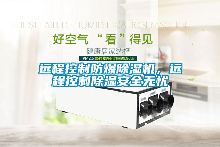 遠(yuǎn)程控制防爆除濕機(jī)，遠(yuǎn)程控制除濕安全無(wú)憂