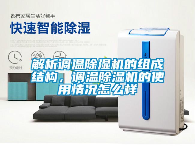 解析調(diào)溫除濕機(jī)的組成結(jié)構(gòu)，調(diào)溫除濕機(jī)的使用情況怎么樣