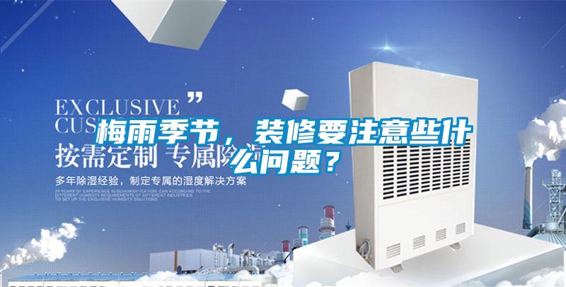 梅雨季節(jié)，裝修要注意些什么問題？