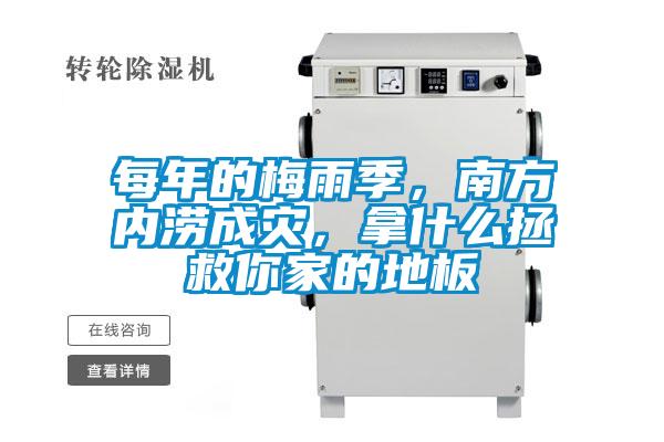 每年的梅雨季，南方內(nèi)澇成災(zāi)，拿什么拯救你家的地板