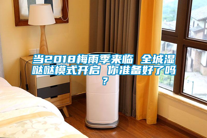 當(dāng)2018梅雨季來臨 全城濕噠噠模式開啟 你準(zhǔn)備好了嗎？