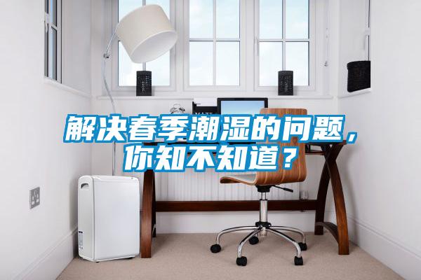 解決春季潮濕的問題，你知不知道？