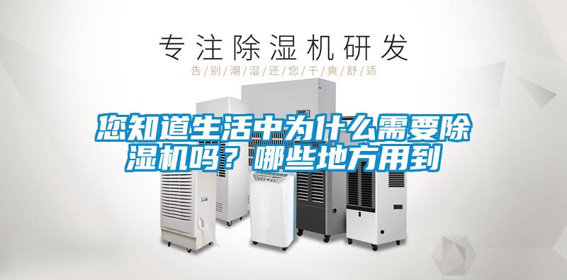 您知道生活中為什么需要除濕機(jī)嗎？哪些地方用到