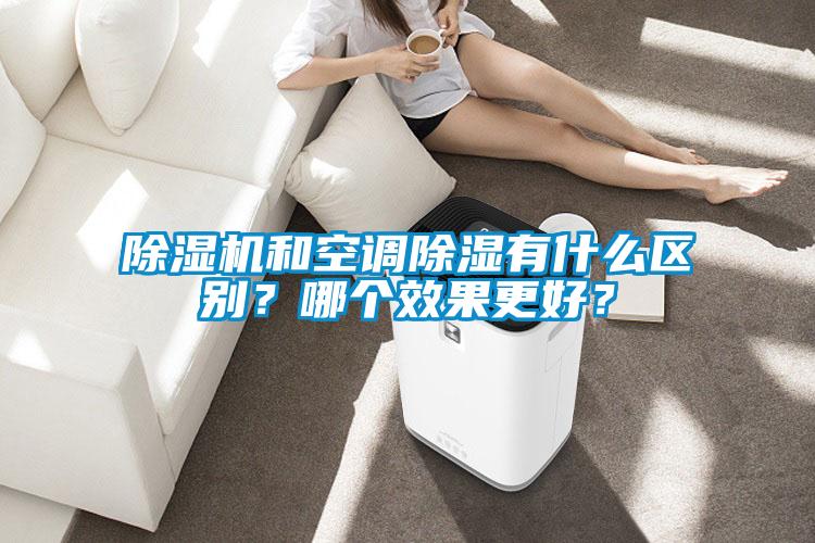 除濕機(jī)和空調(diào)除濕有什么區(qū)別？哪個(gè)效果更好？