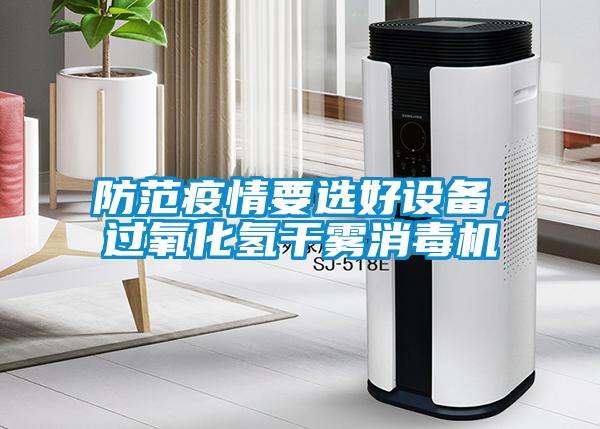 防范疫情要選好設(shè)備，過氧化氫干霧消毒機