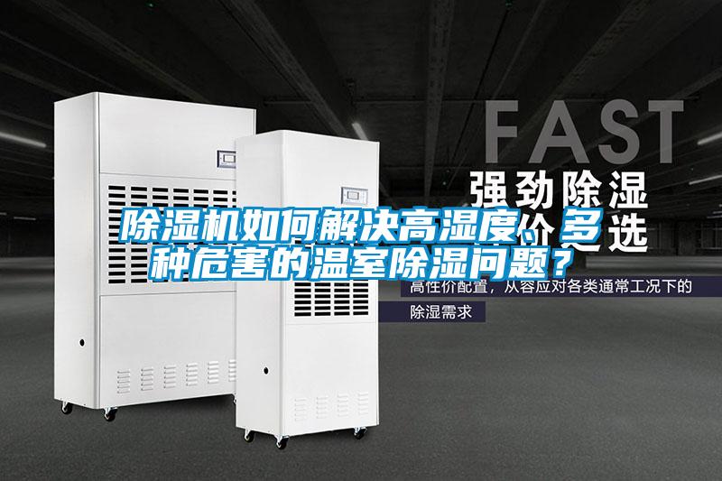 除濕機如何解決高濕度、多種危害的溫室除濕問題？