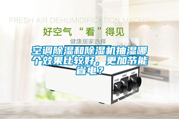 空調(diào)除濕和除濕機抽濕哪個效果比較好，更加節(jié)能省電？