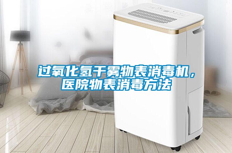 過氧化氫干霧物表消毒機，醫(yī)院物表消毒方法